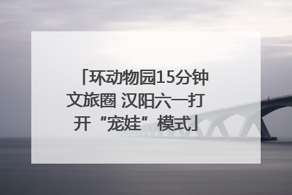 环动物园15分钟文旅圈 汉阳六一打开“宠娃”模式